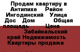 Продам квартиру в Антипихе! › Район ­ Ингодинский › Улица ­ Дос › Дом ­ 651 › Общая площадь ­ 46 › Цена ­ 1 400 000 - Забайкальский край Недвижимость » Квартиры продажа   